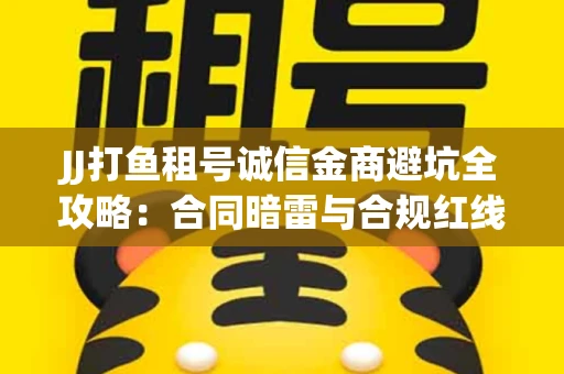 JJ打鱼租号诚信金商避坑全攻略：合同暗雷与合规红线一次说清