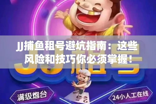 JJ捕鱼租号避坑指南：这些风险和技巧你必须掌握！