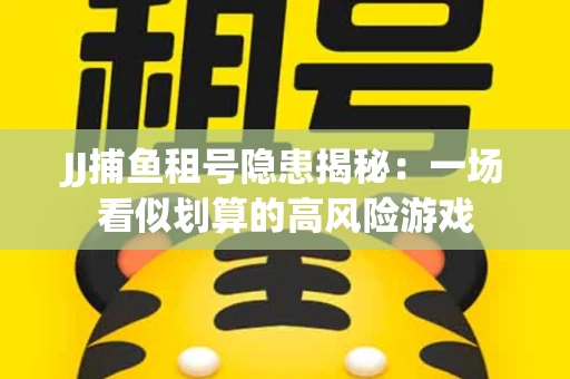 JJ捕鱼租号隐患揭秘：一场看似划算的高风险游戏