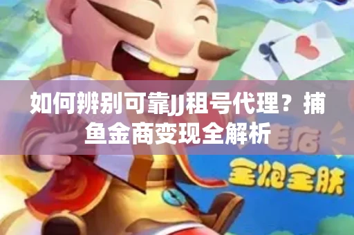 如何辨别可靠JJ租号代理？捕鱼金商变现全解析