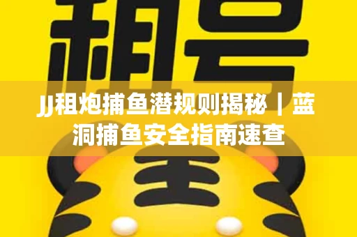JJ租炮捕鱼潜规则揭秘｜蓝洞捕鱼安全指南速查
