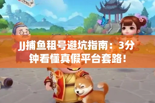 JJ捕鱼租号避坑指南：3分钟看懂真假平台套路！