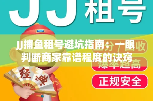 JJ捕鱼租号避坑指南：一眼判断商家靠谱程度的诀窍