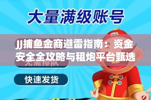 JJ捕鱼金商避雷指南：资金安全全攻略与租炮平台甄选