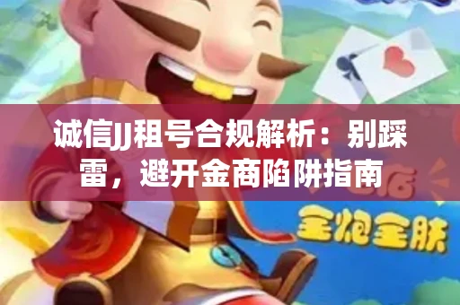 诚信JJ租号合规解析：别踩雷，避开金商陷阱指南
