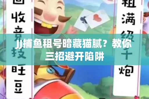JJ捕鱼租号暗藏猫腻？教你三招避开陷阱