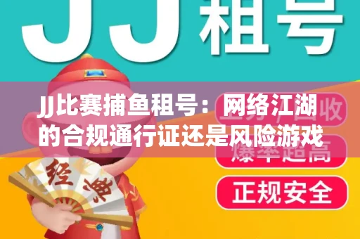 JJ比赛捕鱼租号：网络江湖的合规通行证还是风险游戏？