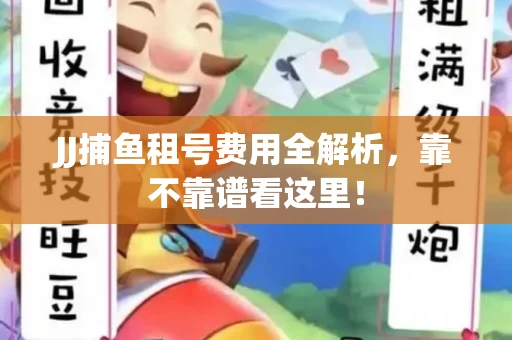 JJ捕鱼租号费用全解析，靠不靠谱看这里！