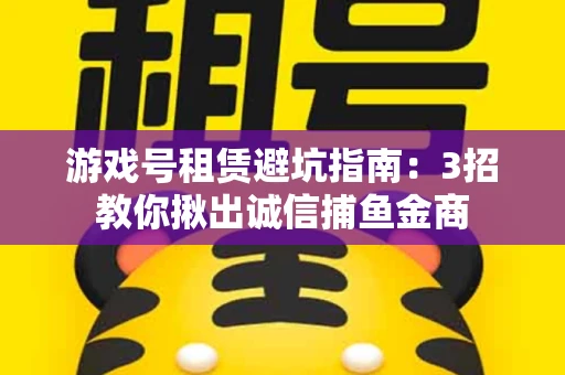 游戏号租赁避坑指南：3招教你揪出诚信捕鱼金商