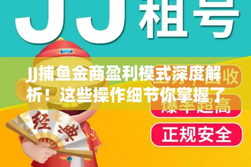 JJ捕鱼金商盈利模式深度解析！这些操作细节你掌握了吗？