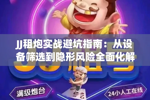 JJ租炮实战避坑指南：从设备筛选到隐形风险全面化解