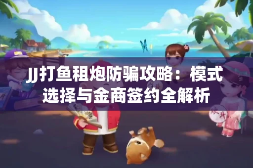 JJ打鱼租炮防骗攻略：模式选择与金商签约全解析