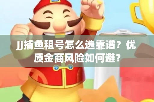 JJ捕鱼租号怎么选靠谱？优质金商风险如何避？