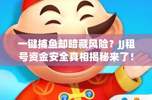 一键捕鱼却暗藏风险？JJ租号资金安全真相揭秘来了！