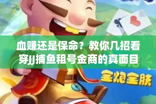 血赚还是保命？教你几招看穿JJ捕鱼租号金商的真面目