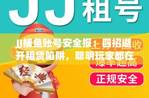 JJ捕鱼账号安全报：四招避开租赁陷阱，聪明玩家都在做