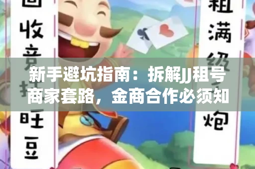 新手避坑指南：拆解JJ租号商家套路，金商合作必须知道的潜规则