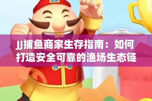 JJ捕鱼商家生存指南：如何打造安全可靠的渔场生态链