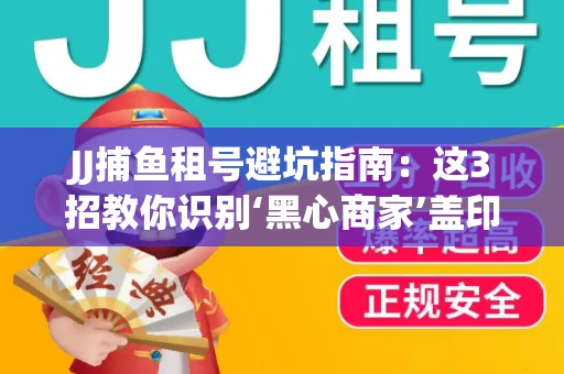 JJ捕鱼租号避坑指南：这3招教你识别‘黑心商家’盖印章