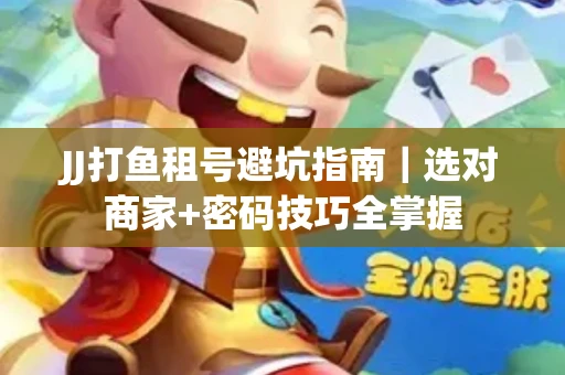 JJ打鱼租号避坑指南｜选对商家+密码技巧全掌握