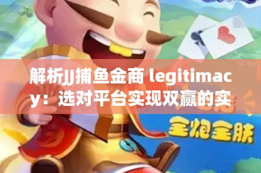 解析JJ捕鱼金商 legitimacy：选对平台实现双赢的实用指南