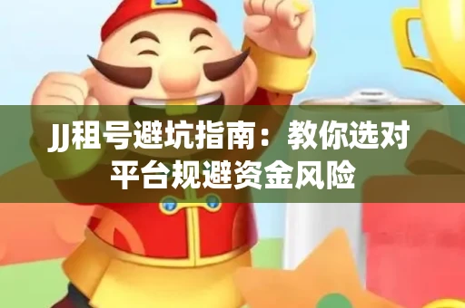 JJ租号避坑指南：教你选对平台规避资金风险