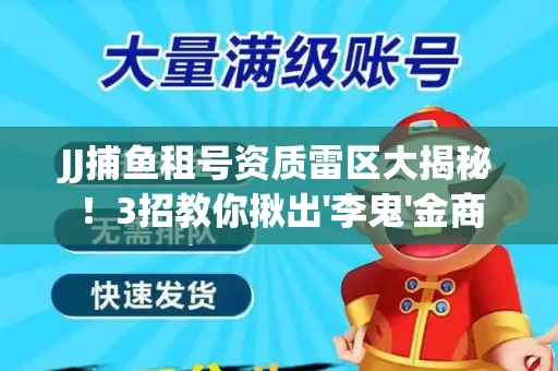 JJ捕鱼租号资质雷区大揭秘！3招教你揪出'李鬼'金商