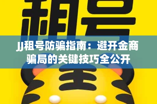 JJ租号防骗指南：避开金商骗局的关键技巧全公开