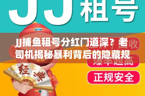 JJ捕鱼租号分红门道深？老司机揭秘暴利背后的隐藏规则