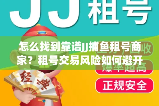 怎么找到靠谱JJ捕鱼租号商家？租号交易风险如何避开？选择技巧收好！