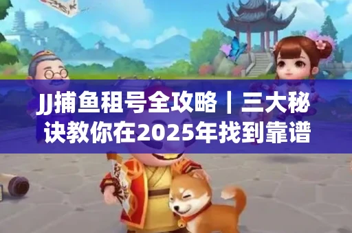 JJ捕鱼租号全攻略｜三大秘诀教你在2025年找到靠谱渠道