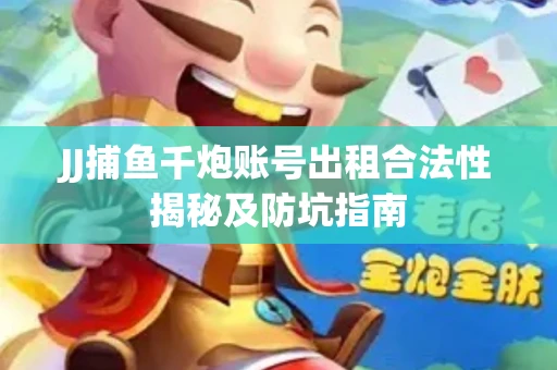 JJ捕鱼千炮账号出租合法性揭秘及防坑指南