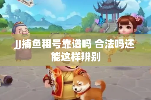 JJ捕鱼租号靠谱吗 合法吗还能这样辨别