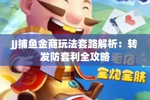 JJ捕鱼金商玩法套路解析：转发防套利全攻略