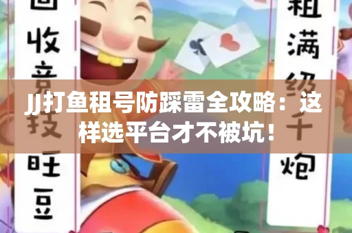JJ打鱼租号防踩雷全攻略：这样选平台才不被坑！
