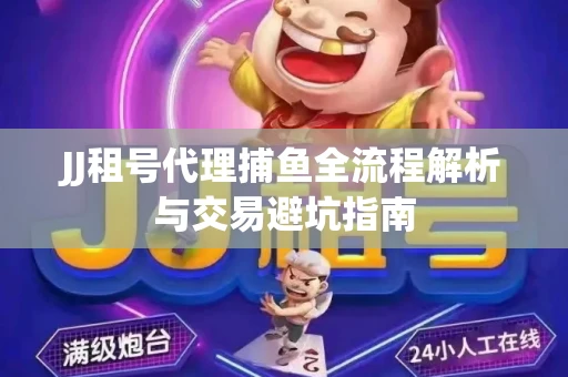 JJ租号代理捕鱼全流程解析与交易避坑指南
