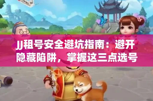 JJ租号安全避坑指南：避开隐藏陷阱，掌握这三点选号秘诀