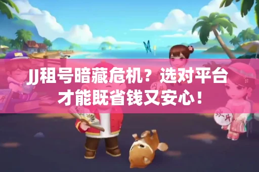 JJ租号暗藏危机？选对平台才能既省钱又安心！