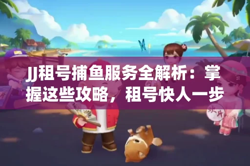 JJ租号捕鱼服务全解析：掌握这些攻略，租号快人一步！