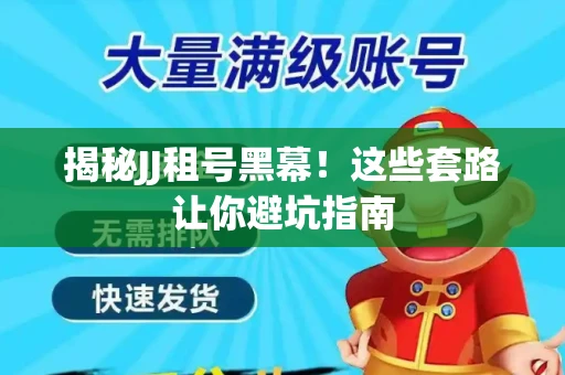 揭秘JJ租号黑幕！这些套路让你避坑指南