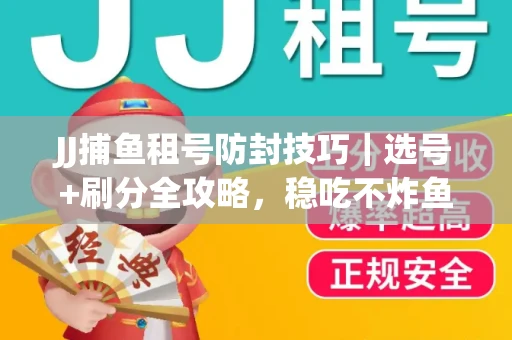 JJ捕鱼租号防封技巧|选号+刷分全攻略,稳吃不炸鱼! JJ捕鱼租号防封技巧|选号+刷分全攻略,稳吃不炸鱼!