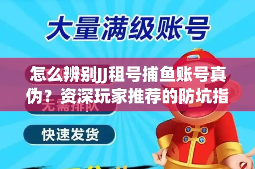 怎么辨别JJ租号捕鱼账号真伪？资深玩家推荐的防坑指南！