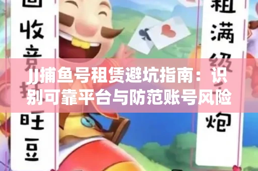 JJ捕鱼号租赁避坑指南：识别可靠平台与防范账号风险