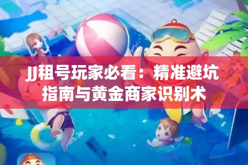 JJ租号玩家必看：精准避坑指南与黄金商家识别术