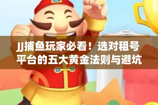 JJ捕鱼玩家必看！选对租号平台的五大黄金法则与避坑指南