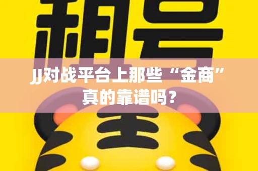 JJ对战平台上那些“金商”真的靠谱吗？